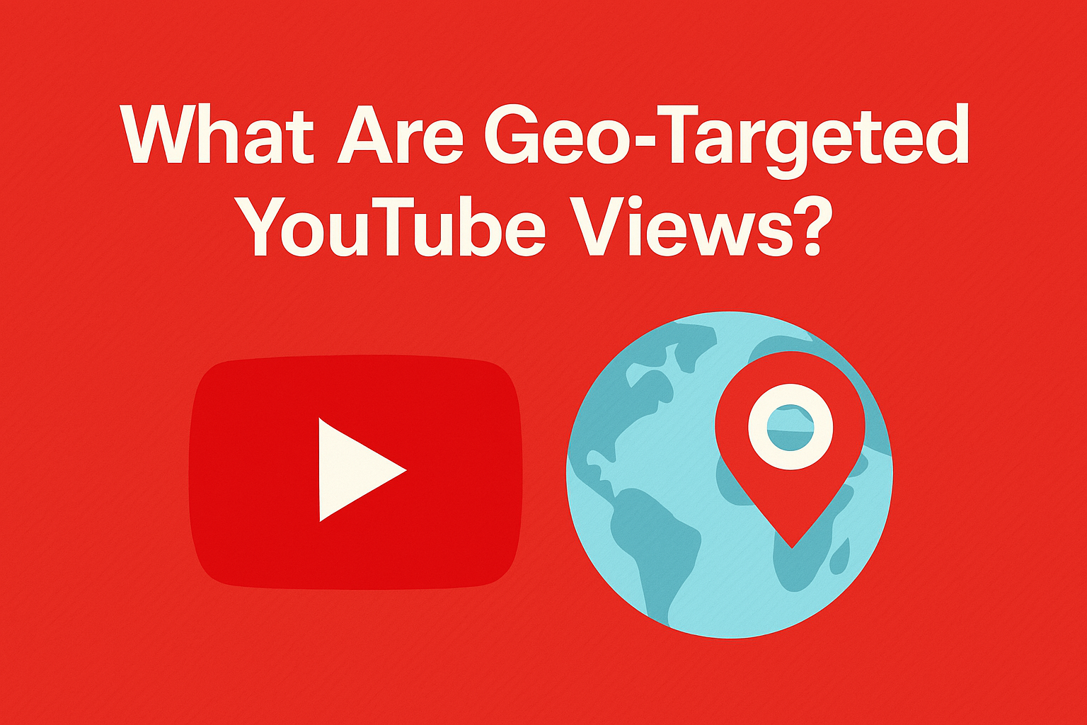 Graphic with title 'What Are Geo-Targeted YouTube Views?' featuring YouTube logo, globe icon, and red location pin on red background